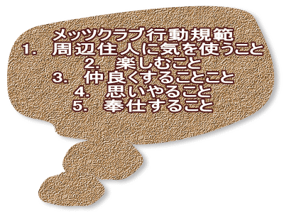 メッツクラブ行動規範 1.　周辺住人に気を使うこと 2.　楽しむこと 3.　仲良くすることこと 4.　思いやること 5.　奉仕すること